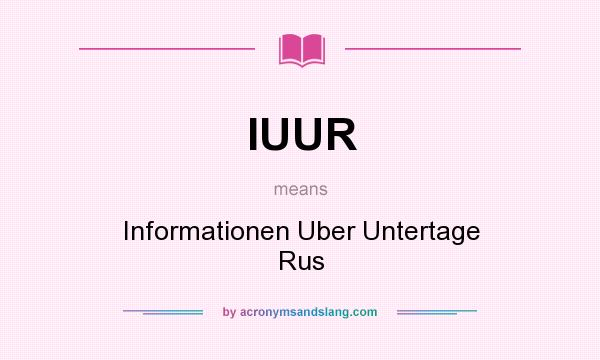 What does IUUR mean? It stands for Informationen Uber Untertage Rus