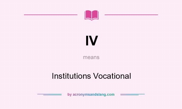 What does IV mean? It stands for Institutions Vocational