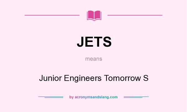 What does JETS mean? It stands for Junior Engineers Tomorrow S