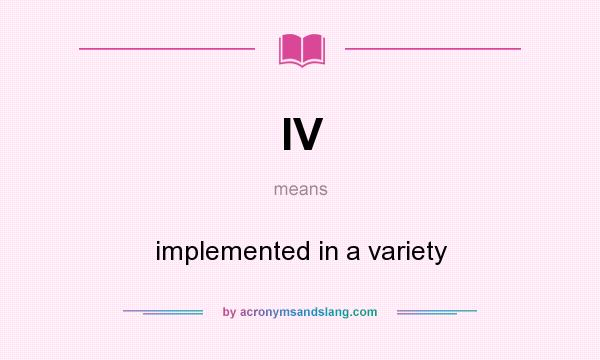 What does IV mean? It stands for implemented in a variety