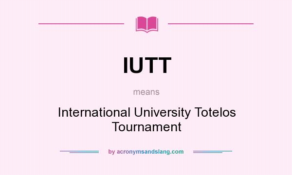 What does IUTT mean? It stands for International University Totelos Tournament