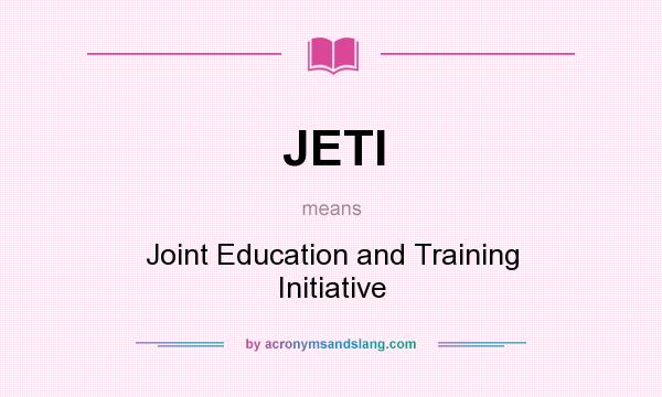 What does JETI mean? It stands for Joint Education and Training Initiative