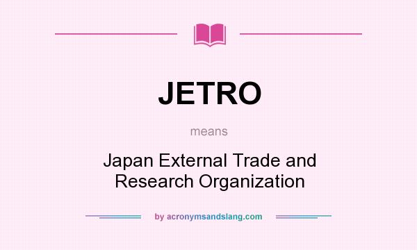 What does JETRO mean? It stands for Japan External Trade and Research Organization