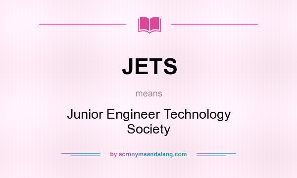 What does JETS mean? It stands for Junior Engineer Technology Society