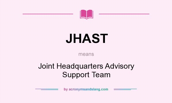 What does JHAST mean? It stands for Joint Headquarters Advisory Support Team