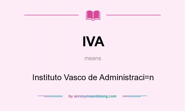 What does IVA mean? It stands for Instituto Vasco de Administraci=n