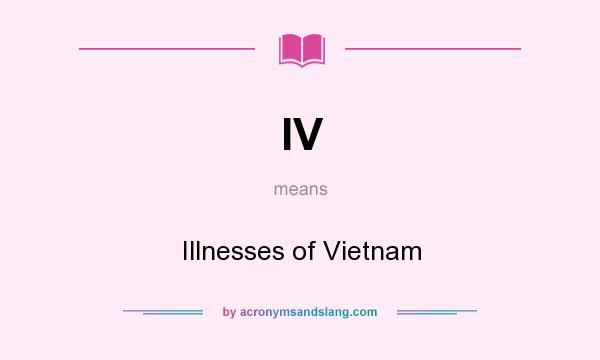 What does IV mean? It stands for Illnesses of Vietnam