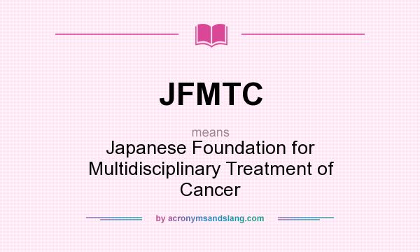 What does JFMTC mean? It stands for Japanese Foundation for Multidisciplinary Treatment of Cancer