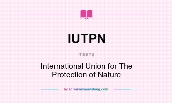 What does IUTPN mean? It stands for International Union for The Protection of Nature