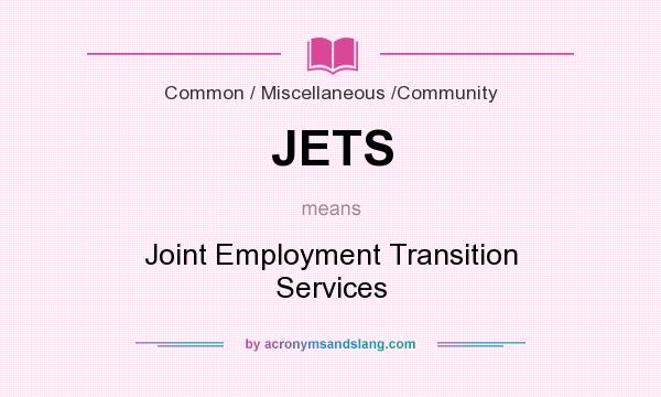 What does JETS mean? It stands for Joint Employment Transition Services