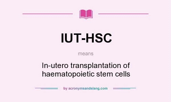 What does IUT-HSC mean? It stands for In-utero transplantation of haematopoietic stem cells
