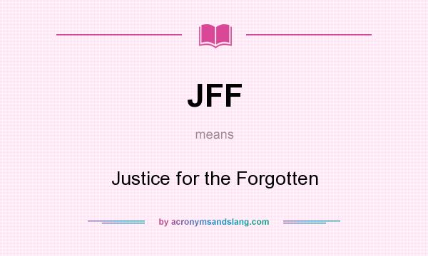 What does JFF mean? It stands for Justice for the Forgotten