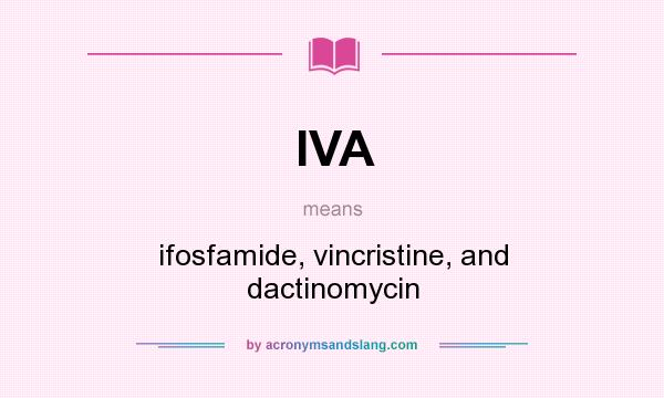 What does IVA mean? It stands for ifosfamide, vincristine, and dactinomycin