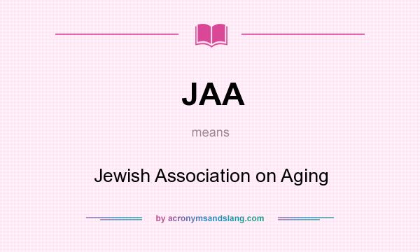 What does JAA mean? It stands for Jewish Association on Aging
