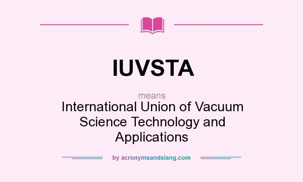 What does IUVSTA mean? It stands for International Union of Vacuum Science Technology and Applications
