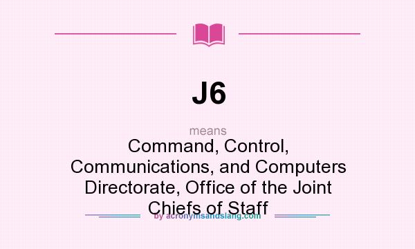What does J6 mean? It stands for Command, Control, Communications, and Computers Directorate, Office of the Joint Chiefs of Staff