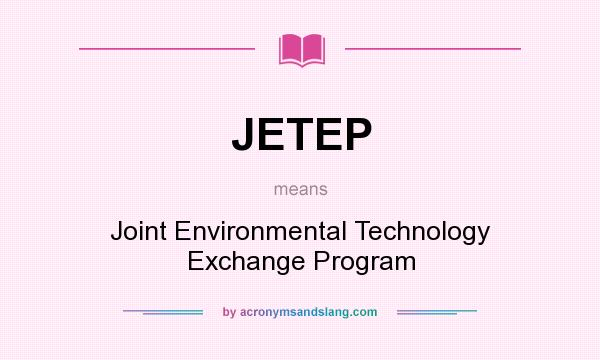 What does JETEP mean? It stands for Joint Environmental Technology Exchange Program