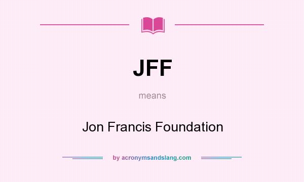 What does JFF mean? It stands for Jon Francis Foundation