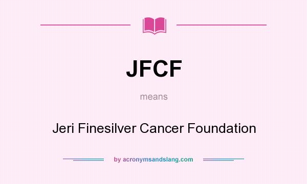What does JFCF mean? It stands for Jeri Finesilver Cancer Foundation