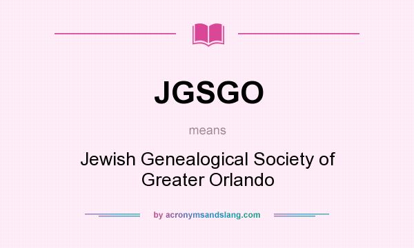 What does JGSGO mean? It stands for Jewish Genealogical Society of Greater Orlando