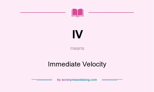 What does IV mean? It stands for Immediate Velocity