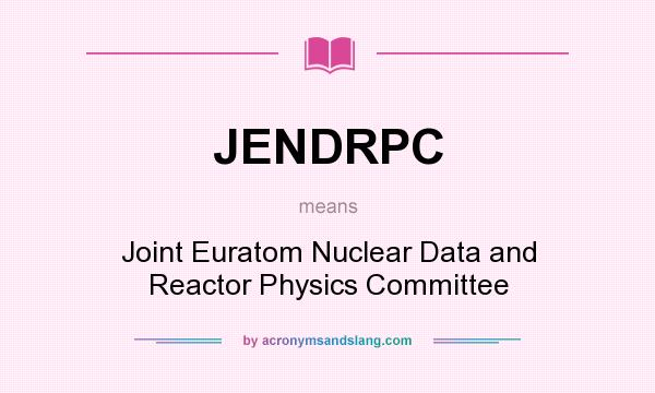 What does JENDRPC mean? It stands for Joint Euratom Nuclear Data and Reactor Physics Committee