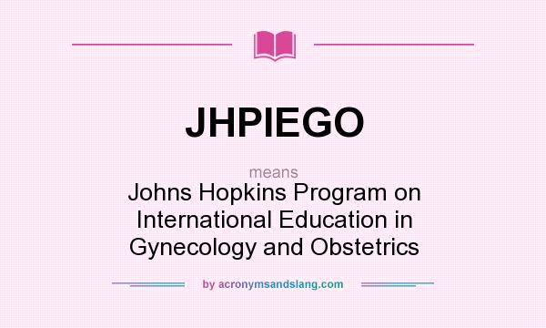 What does JHPIEGO mean? It stands for Johns Hopkins Program on International Education in Gynecology and Obstetrics
