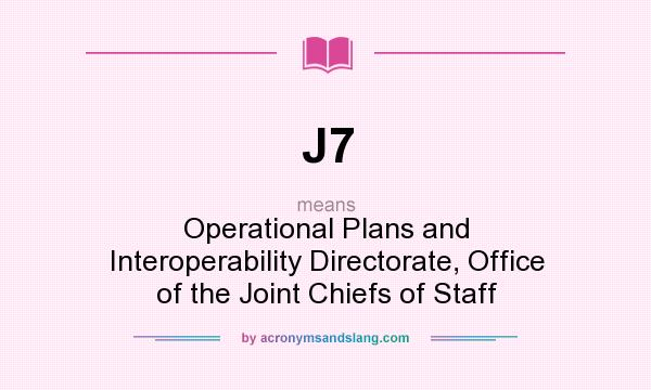 What does J7 mean? It stands for Operational Plans and Interoperability Directorate, Office of the Joint Chiefs of Staff