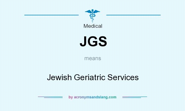 What does JGS mean? It stands for Jewish Geriatric Services