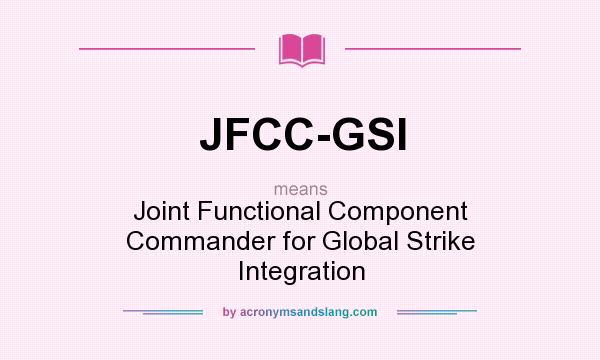What does JFCC-GSI mean? It stands for Joint Functional Component Commander for Global Strike Integration
