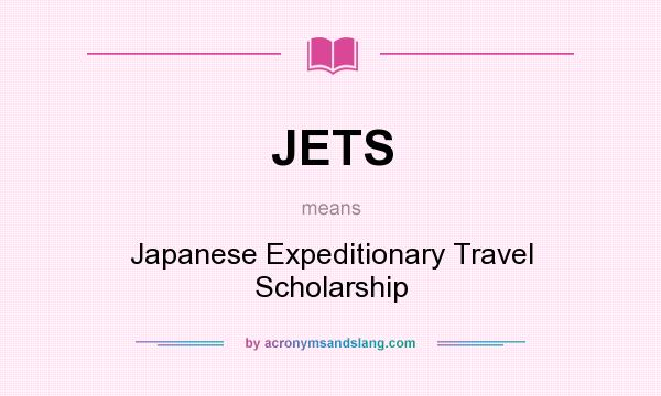 What does JETS mean? It stands for Japanese Expeditionary Travel Scholarship