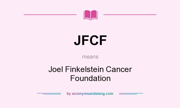 What does JFCF mean? It stands for Joel Finkelstein Cancer Foundation