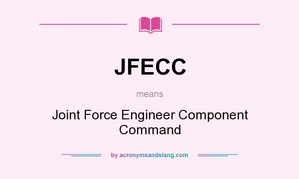 What does JFECC mean? It stands for Joint Force Engineer Component Command