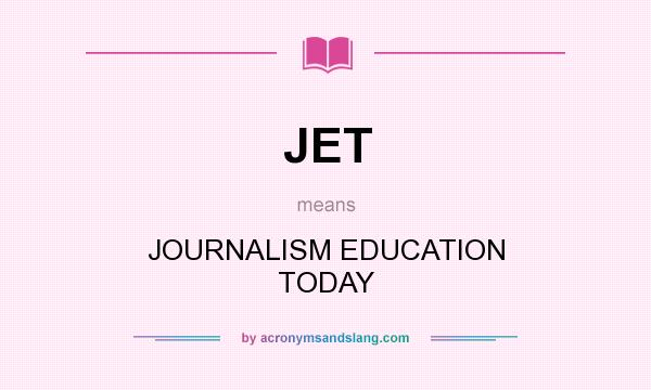 What does JET mean? It stands for JOURNALISM EDUCATION TODAY