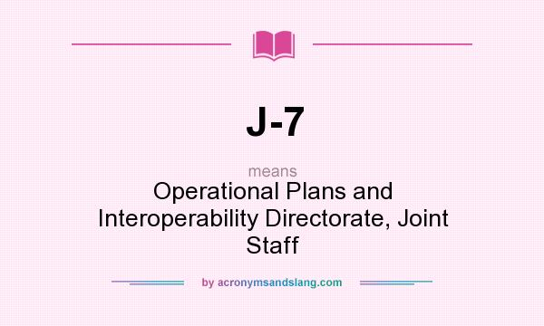 What does J-7 mean? It stands for Operational Plans and Interoperability Directorate, Joint Staff