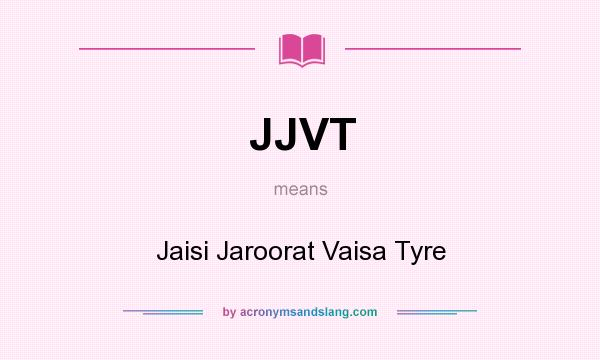 What does JJVT mean? It stands for Jaisi Jaroorat Vaisa Tyre