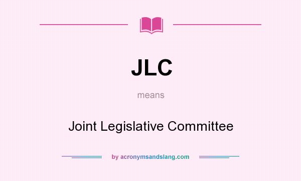 What does JLC mean? It stands for Joint Legislative Committee