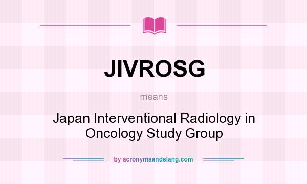 What does JIVROSG mean? It stands for Japan Interventional Radiology in Oncology Study Group