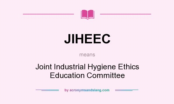 What does JIHEEC mean? It stands for Joint Industrial Hygiene Ethics Education Committee
