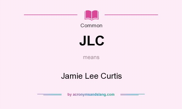What does JLC mean? It stands for Jamie Lee Curtis