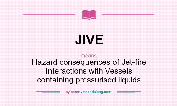What does JIVE mean? It stands for Hazard consequences of Jet-fire Interactions with Vessels containing pressurised liquids