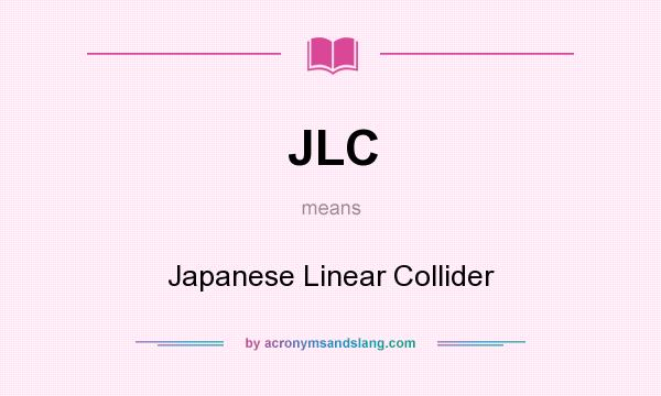 What does JLC mean? It stands for Japanese Linear Collider