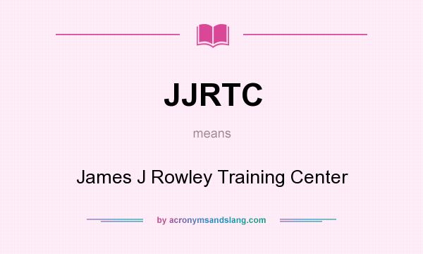 What does JJRTC mean? It stands for James J Rowley Training Center