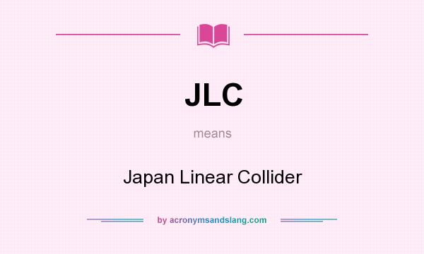 What does JLC mean? It stands for Japan Linear Collider
