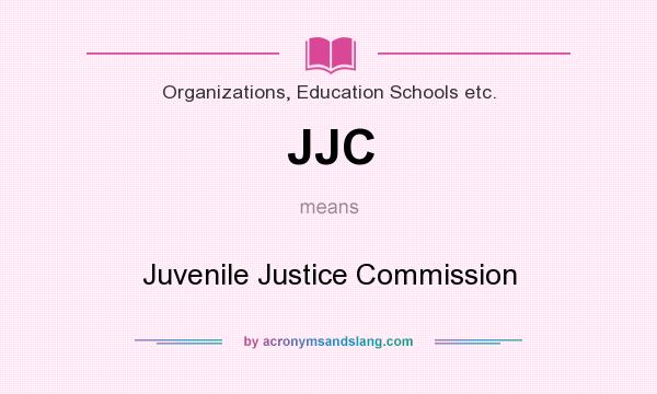 What does JJC mean? It stands for Juvenile Justice Commission