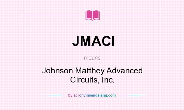What does JMACI mean? It stands for Johnson Matthey Advanced Circuits, Inc.