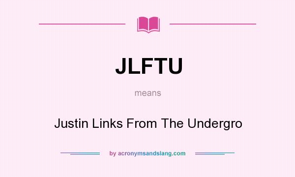 What does JLFTU mean? It stands for Justin Links From The Undergro