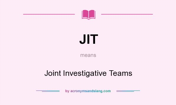 What does JIT mean? It stands for Joint Investigative Teams