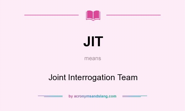 What does JIT mean? It stands for Joint Interrogation Team