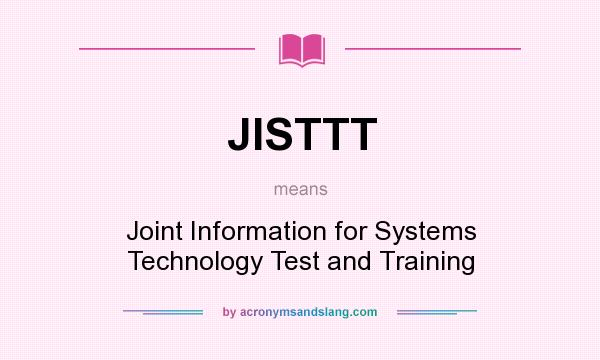 What does JISTTT mean? It stands for Joint Information for Systems Technology Test and Training